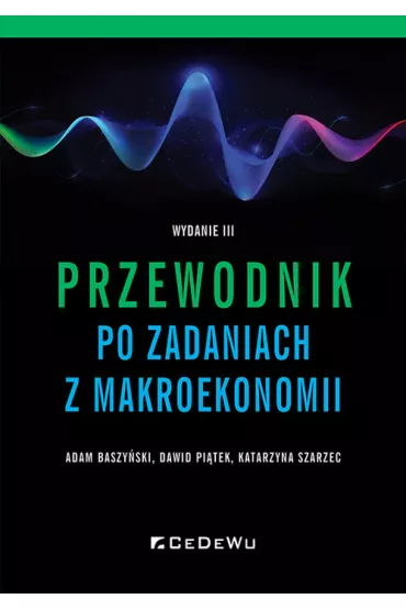 Przewodnik po zadaniach z makroekonomii - Adam Baszy�ski, Dawid Pi�tek, Katarzyna Szarzec