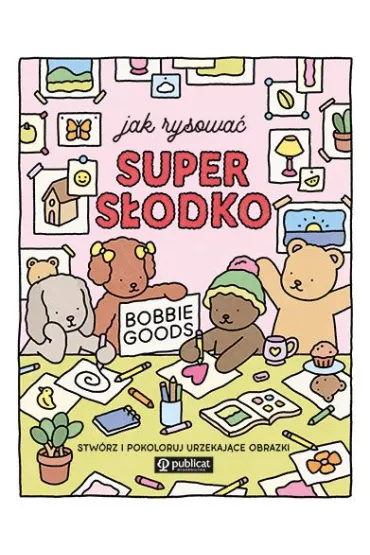 Jak rysowa� super s�odko. Stw�rz i pokoloruj urzekaj�ce obrazki - Bobbie  Goods
