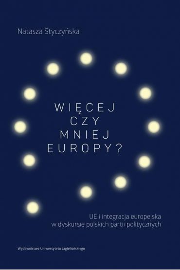 Więcej czy mniej Europy? UE i integracja europejska w dyskursie polskich partii politycznych