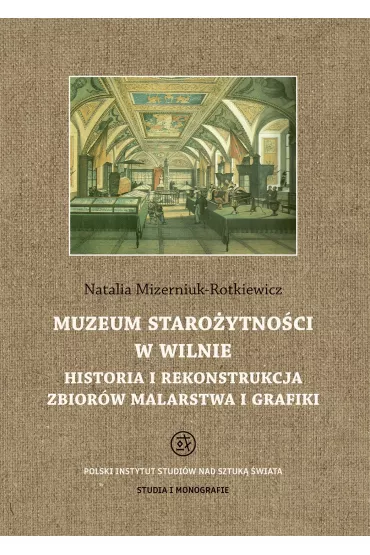 Muzeum staro�ytno�ci w Wilnie. Historia i rekonstrukcja zbior�w malarstwa i grafiki - Natalia Mizerniuk-Rotkiewicz