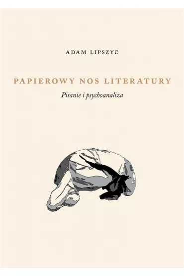 Papierowy nos literatury. Pisanie i psychoanaliza - Adam Lipszyc