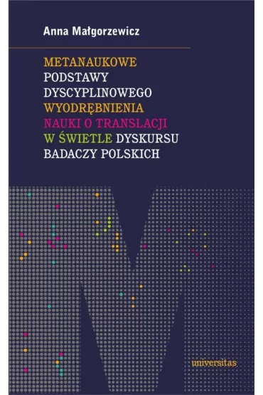 Metanaukowe podstawy dyscyplinowego wyodr�bnienia nauki o translacji w �wietle dyskursu badaczy polskich - Anna Ma�gorzewicz