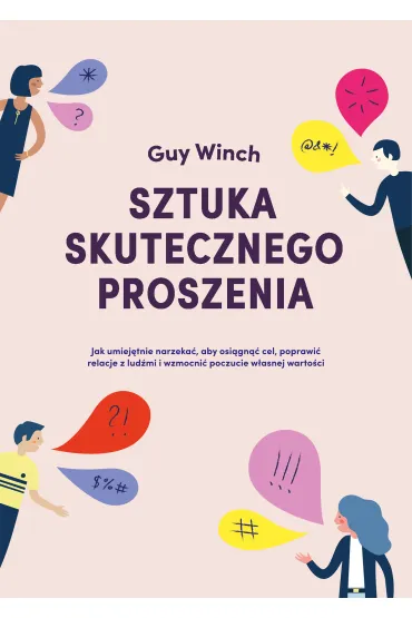 Sztuka skutecznego proszenia jak umiej�tnie narzeka� aby osi�gn�� cel poprawi� relacje z lud�mi i wzmocni� poczucie w�asnej warto�ci - Guy Winch