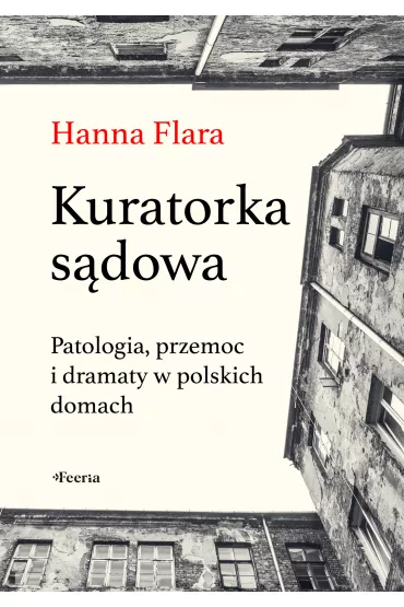 Kuratorka sdowa. Patologia, przemoc i dramaty w polskich domach - Hanna Flara