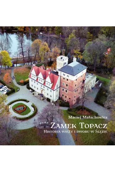 Zamek Topacz. Historia wie�y i dworu w �l�zie - Maciej Ma�achowicz