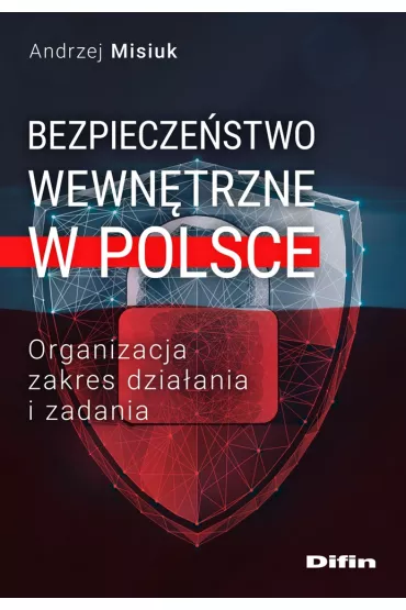 Bezpiecze�stwo wewn�trzne w Polsce. Organizacja, zakres dzia�ania i zadania - Andrzej Misiuk