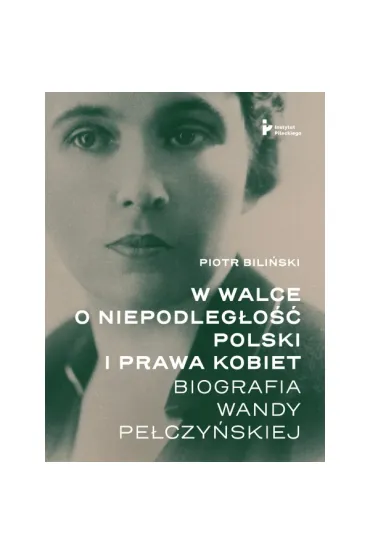 W walce o�niepodleg�o�� Polski i�prawa kobiet. Biografia Wandy Pe�czy�skiej - Piotr Bili�ski
