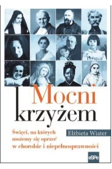 Mocni krzy�em. �wi�ci, na kt�rych mo�emy si� oprze� w chorobie i niepe�nosprawno�ci - El�bieta Wiater
