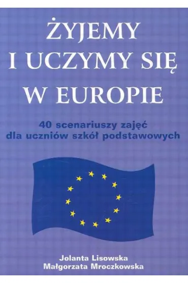 �yjemy i uczymy si� w Europie. 40 scenariuszy zaj�� dla uczni�w szk� podstawowych - Jolanta Lisowska, Ma�gorzata Mroczkowska