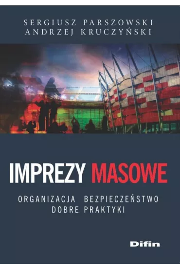 Imprezy masowe. Organizacja, bezpiecze�stwo, dobre praktyki - Andrzej Kruczy�ski, Sergiusz Parszowski
