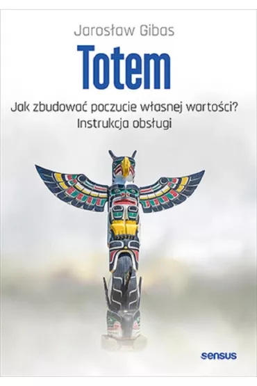 Totem. Jak zbudowa� poczucie w�asnej warto�ci? Instrukcja obs�ugi - Jaros�aw Gibas