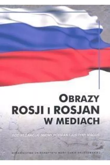 Obrazy Rosji i Rosjan w mediach - Iwona Hofman, Justyna Magu�