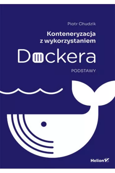 Konteneryzacja z wykorzystaniem Dockera. Podstawy - Piotr Chudzik