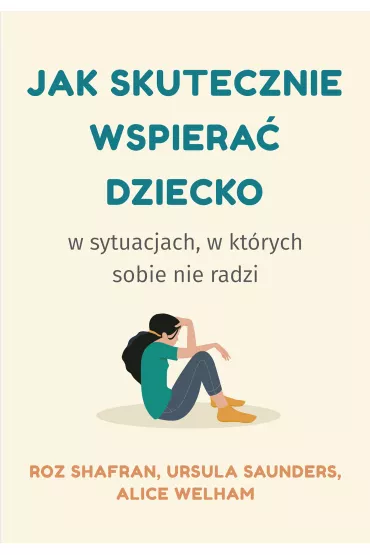 Jak skutecznie wspiera� dziecko w sytuacjach, w kt�rych sobie nie radzi - Alice  Welham, Roz  Shafran, Ursula  Saunders