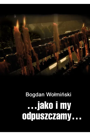&hellip;jako i my odpuszczamy&hellip; - Bogdan Wo�mi�ski