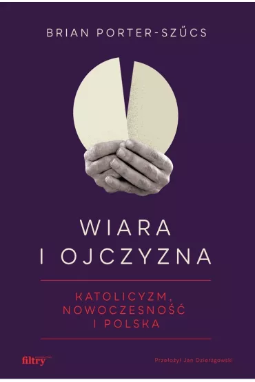 Wiara i ojczyzna. Katolicyzm, nowoczesno�� i Polska - Brian  Porter-Sz�cs