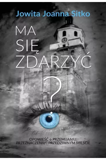 Ma si� zdarzy�? Opowie�� o przemijaniu, przeznaczeniu i przedziwnym mie�cie - Joanna Jowita Sitko