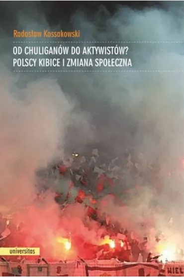 Od chuligan�w do aktywist�w? Polscy kibice i zmiana spo�eczna - Rados�aw Kossakowski