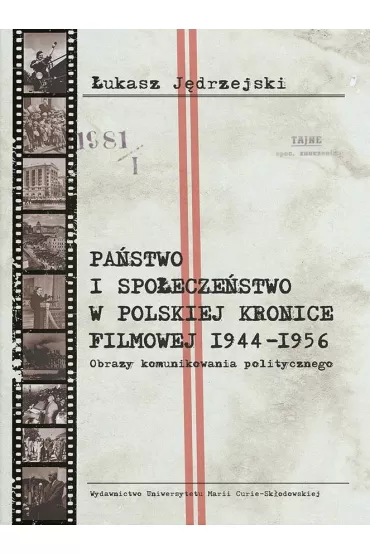 Pa�stwo i spo�ecze�stwo w Polskiej Kronice Filmowej 1944&ndash;1956. Obrazy komunikowania politycznego - �ukasz  J�drzejski