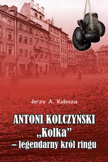 Antoni Kolczy�ski "Kolka&rdquo; - legendarny kr�l ringu - Jerzy Kulesza