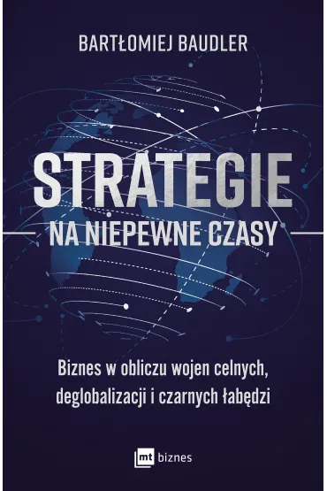 Strategie na niepewne czasy. Biznes w obliczu wojen celnych, deglobalizacji i czarnych �ab�dzi - Bart�omiej  Baudler