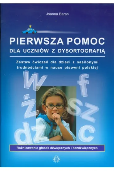 Pierwsza pomoc dla uczni�w z dysortografi�. Zestaw �wicze� dla dzieci z nasilonymi trudno�ciami w nauce pisowni polskiej. R�nicowanie g�osek d�wi�cznych i bezd�wi�cznych - Joanna Baran