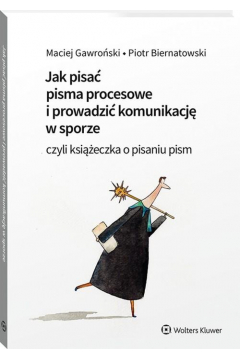 Jak pisać pisma procesowe i prowadzić komunikację w sporze, czyli książeczka o pisaniu pism