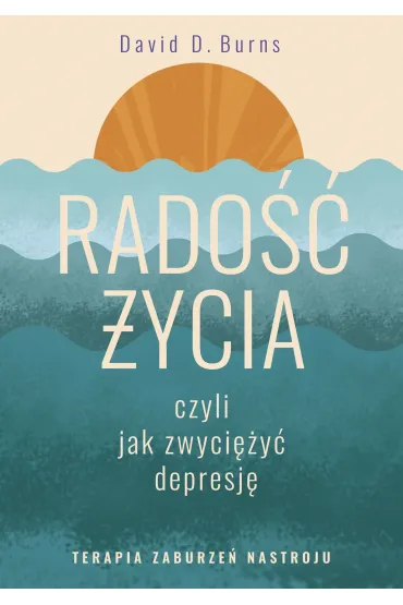 Rado�� �ycia, czyli jak zwyci�y� depresj�. Terapia zaburze� nastroju - David D. Burns