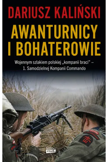 Awanturnicy i bohaterowie. Wojennym szlakiem polskiej &bdquo;kompanii braci&rdquo; &ndash; 1. Samodzielnej Kompanii Commando - Dariusz Kali�ski
