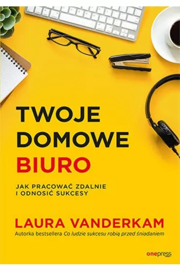 Twoje domowe biuro. Jak pracowa� zdalnie i odnosi� sukcesy - Laura Vanderkam