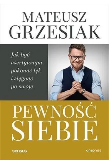 Pewno�� siebie. Jak by� asertywnym, pokona� l�k i si�gn�� po swoje - Mateusz Grzesiak