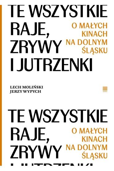Te wszystkie Raje, Zrywy i Jutrzenki.  O ma�ych kinach na Dolnym �l�sku - Jerzy Wypych, Lech  Moli�ski