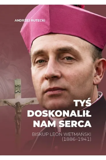 Ty� doskonali� nam serca. Biskup Leon Wetma�ski... - Andrzej  Rutecki