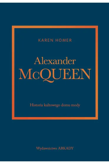 Alexander McQueen. Historia kultowego domu mody - Karen Homer