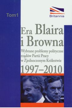 Era Blaira I Browna. Wybrane Problemy Polityczne Rzdw Partii Pracy W Zjednoczonym Krlestwie 1997-2010