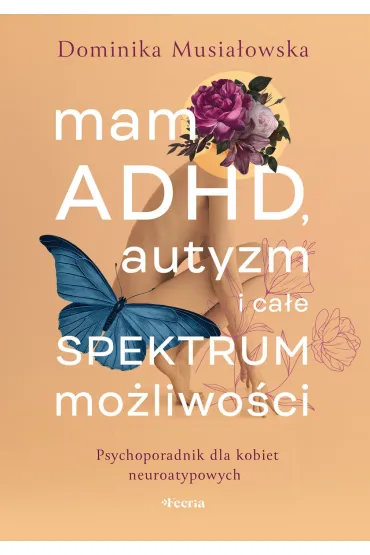 Mam ADHD, autyzm i ca�e spektrum mo�liwo�ci. Psychoporadnik dla kobiet neuroatypowych - Dominika Musia�owska