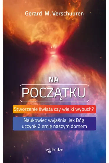 Na pocz�tku. Stworzenie �wiata czy wielki wybuch? Naukowiec wyja�nia, jak B�g uczyni� Ziemi� naszym domem - Gerard M Verschuuren
