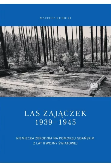 Las Zaj�czek 1939-1945.  Niemiecka zbrodnia na Pomorzu Gda�skim z lat II wojny �wiatowej - Mateusz Kubicki
