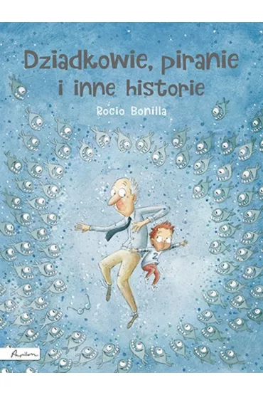 Dziadkowie piranie i inne historie - Rocio Bonilla