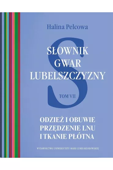 S�ownik gwar Lubelszczyzny Tom 7 Odzie� i obuwie. Prz�dzenie lnu i tkanie p��tna - Halina Pelcowa
