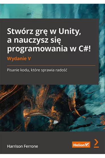 Stw�rz gr� w Unity, a nauczysz si� programowania w C#! Pisanie kodu, kt�re sprawia rado�� - Harrison  Ferrone