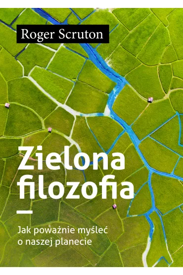 Zielona filozofia. Jak powa�nie my�le� o naszej planecie - Roger Scruton