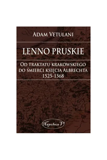Lenno pruskie Od traktatu krakowskiego do �mierci ksi�cia Albrechta 1525-1568 - Adam Vetulani