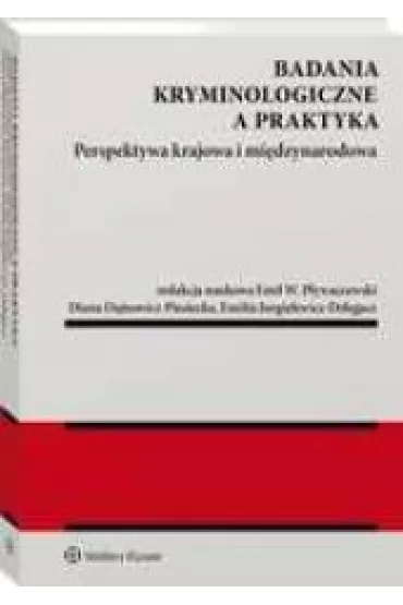 Badania kryminologiczne a praktyka Perspektywa krajowa i mi�dzynarodowa - Emil W. P�ywaczewski, Diana Dajnowicz-Piesiecka, Emilia Jurgielewicz-Delegacz