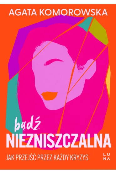 B�d� niezniszczalna. Jak przej�� przez ka�dy kryzys - Agata Komorowska