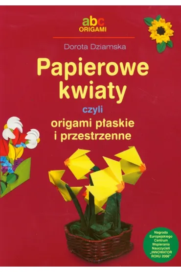 Papierowe Kwiaty czyli origami p�askie i przestrzenne - Dorota Dziamska