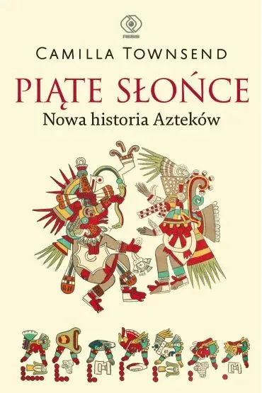 Pi�te S�o�ce. Nowa historia Aztek�w - Camilla Townsend