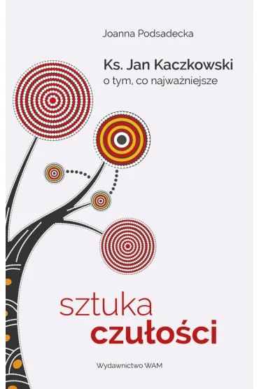 Sztuka czu�o�ci. Ks. Jan Kaczkowski o tym, co najwa�niejsze - Joanna  Podsadzka