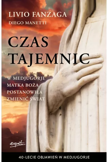 Czas tajemnic. W Medjugorje Matka Bo�a postanowi�a zmieni� �wiat - Manetti Diego, Livio Fanzaga