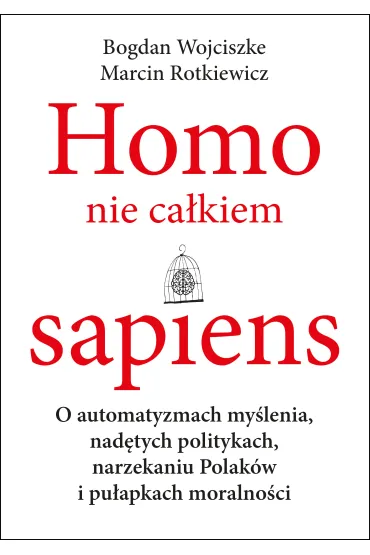 Homo nie ca�kiem sapiens o automatyzmach my�lenia nad�tych politykach narzekaniu Polak�w i pu�apkach moralno�ci